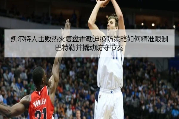 凯尔特人击败热火复盘霍勒迪换防策略如何精准限制巴特勒并撬动防守节奏