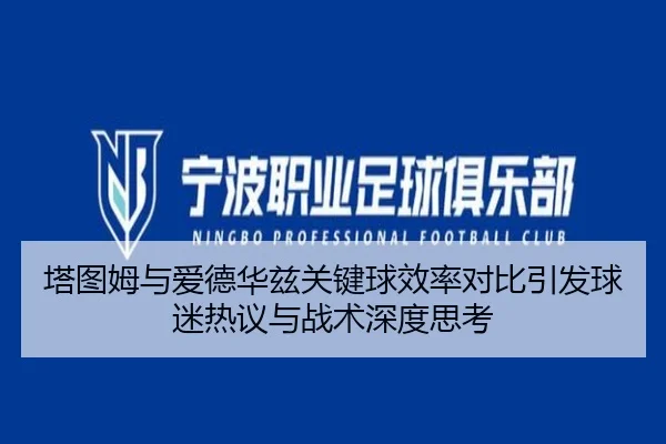 塔图姆与爱德华兹关键球效率对比引发球迷热议与战术深度思考